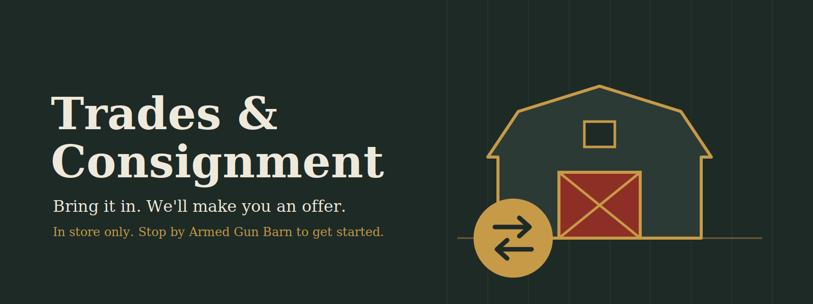 Trades and Consignment at Armed Gun Barn. Bring it in. We'll make you an offer. In store only.